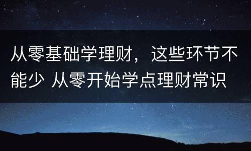 从零基础学理财，这些环节不能少 从零开始学点理财常识