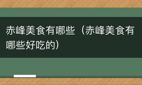 赤峰美食有哪些（赤峰美食有哪些好吃的）