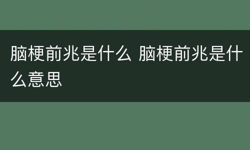 脑梗前兆是什么 脑梗前兆是什么意思