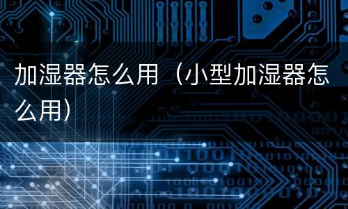 加湿器怎么用（小型加湿器怎么用）