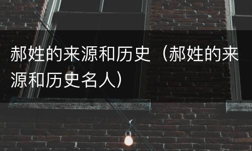 郝姓的来源和历史（郝姓的来源和历史名人）