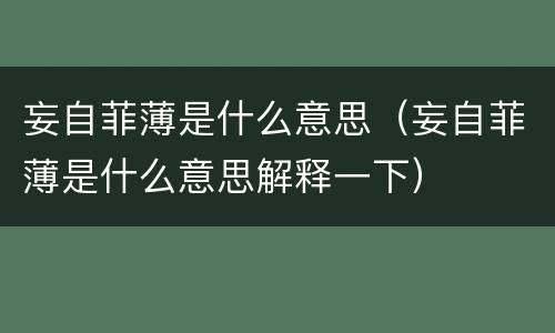 妄自菲薄是什么意思（妄自菲薄是什么意思解释一下）