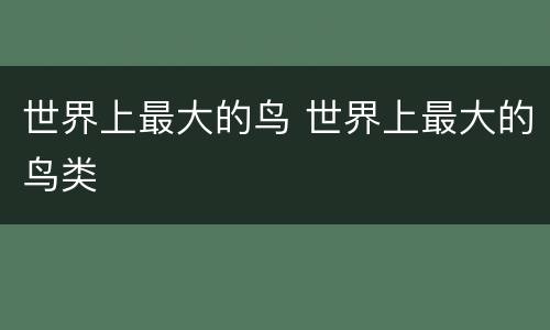 世界上最大的鸟 世界上最大的鸟类