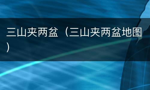 三山夹两盆（三山夹两盆地图）