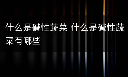 什么是碱性蔬菜 什么是碱性蔬菜有哪些