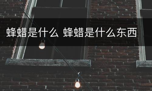 蜂蜡是什么 蜂蜡是什么东西