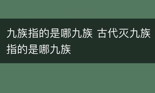 九族指的是哪九族 古代灭九族指的是哪九族