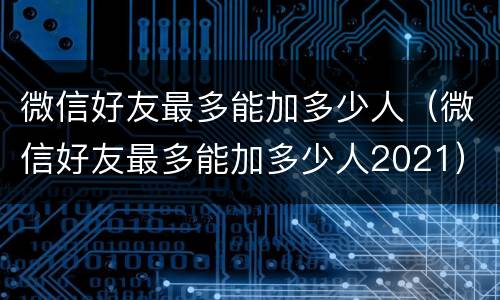 微信好友最多能加多少人（微信好友最多能加多少人2021）