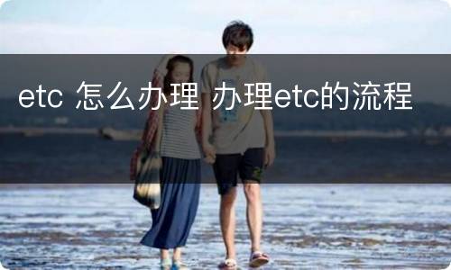 etc 怎么办理 办理etc的流程
