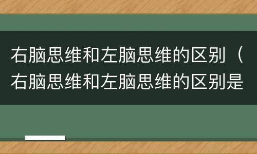 右脑思维和左脑思维的区别（右脑思维和左脑思维的区别是什么）