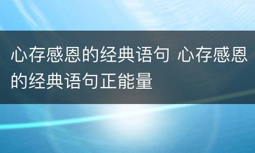 心存感恩的经典语句 心存感恩的经典语句正能量