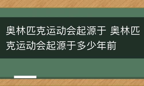 奥林匹克运动会起源于 奥林匹克运动会起源于多少年前
