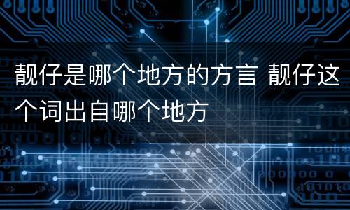 靓仔是哪个地方的方言 靓仔这个词出自哪个地方