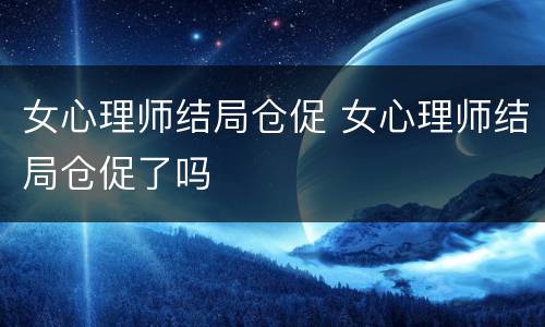 女心理师结局仓促 女心理师结局仓促了吗