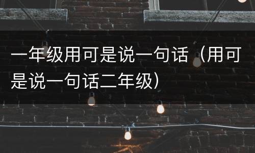 一年级用可是说一句话（用可是说一句话二年级）