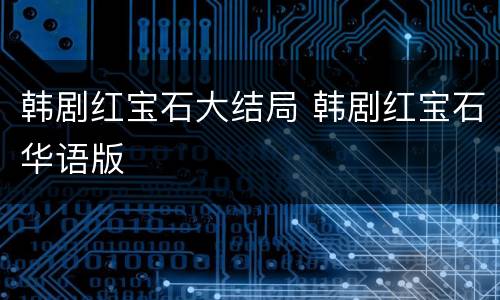 韩剧红宝石大结局 韩剧红宝石华语版