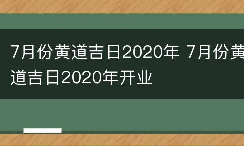7月份黄道吉日2020年 7月份黄道吉日2020年开业