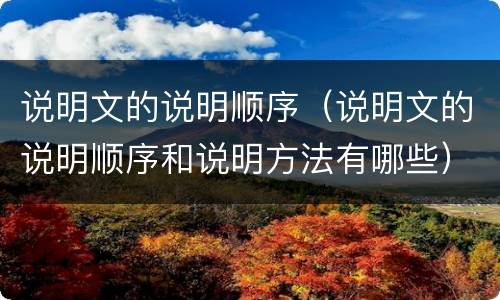 说明文的说明顺序（说明文的说明顺序和说明方法有哪些）