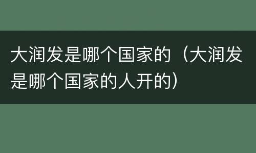 大润发是哪个国家的（大润发是哪个国家的人开的）