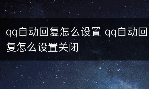 qq自动回复怎么设置 qq自动回复怎么设置关闭