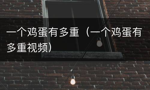 一个鸡蛋有多重（一个鸡蛋有多重视频）