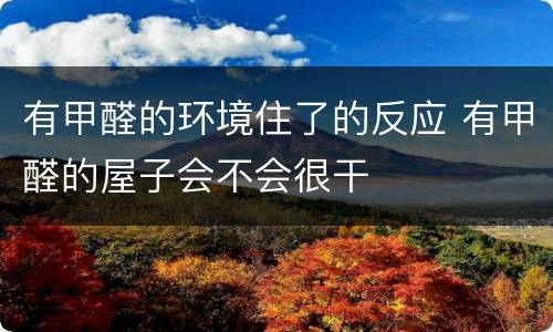 有甲醛的环境住了的反应 有甲醛的屋子会不会很干