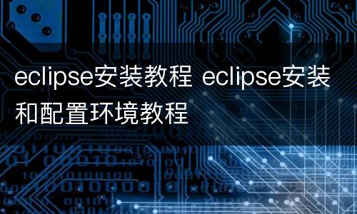 eclipse安装教程 eclipse安装和配置环境教程