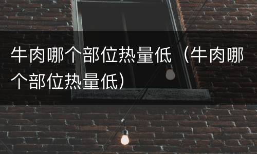 牛肉哪个部位热量低（牛肉哪个部位热量低）
