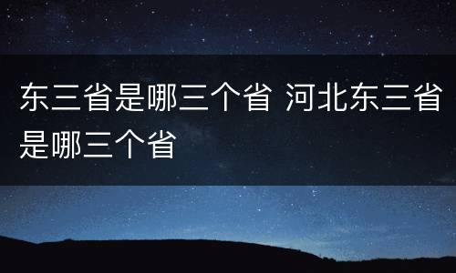 东三省是哪三个省 河北东三省是哪三个省
