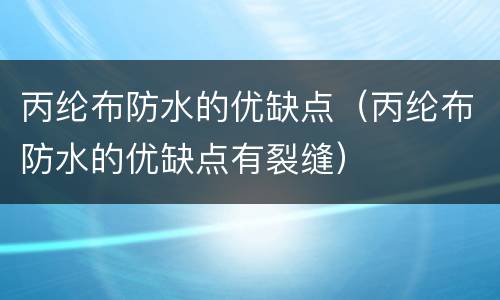丙纶布防水的优缺点（丙纶布防水的优缺点有裂缝）
