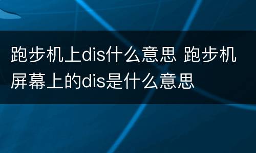 跑步机上dis什么意思 跑步机屏幕上的dis是什么意思