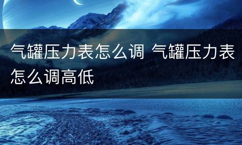 气罐压力表怎么调 气罐压力表怎么调高低
