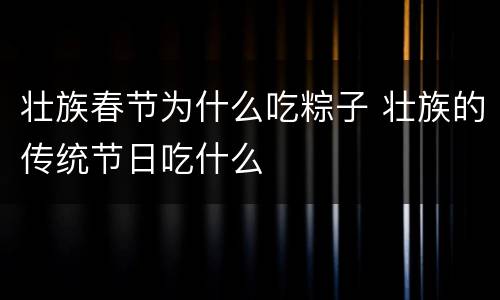 壮族春节为什么吃粽子 壮族的传统节日吃什么