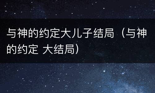 与神的约定大儿子结局（与神的约定 大结局）