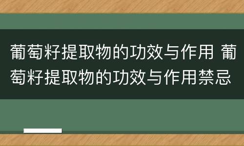 葡萄籽提取物的功效与作用 葡萄籽提取物的功效与作用禁忌