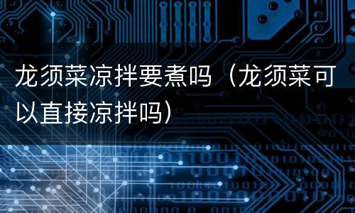 龙须菜凉拌要煮吗（龙须菜可以直接凉拌吗）