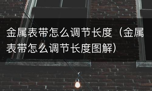 金属表带怎么调节长度（金属表带怎么调节长度图解）