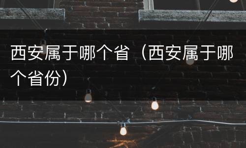 西安属于哪个省（西安属于哪个省份）