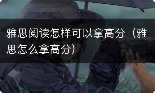 雅思阅读怎样可以拿高分（雅思怎么拿高分）