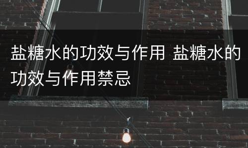 盐糖水的功效与作用 盐糖水的功效与作用禁忌