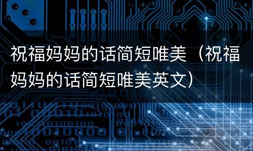 祝福妈妈的话简短唯美（祝福妈妈的话简短唯美英文）