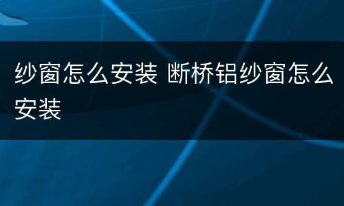纱窗怎么安装 断桥铝纱窗怎么安装