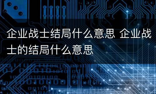 企业战士结局什么意思 企业战士的结局什么意思
