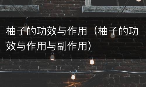 柚子的功效与作用（柚子的功效与作用与副作用）