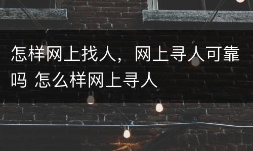 怎样网上找人，网上寻人可靠吗 怎么样网上寻人