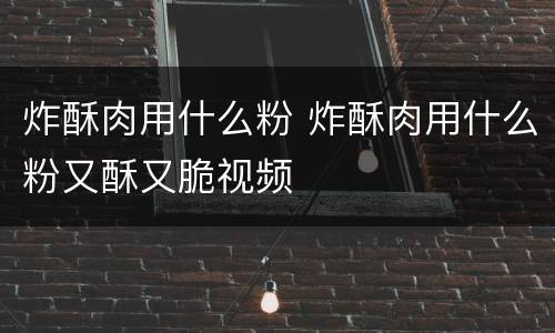 炸酥肉用什么粉 炸酥肉用什么粉又酥又脆视频