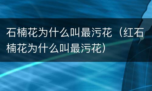 石楠花为什么叫最污花（红石楠花为什么叫最污花）