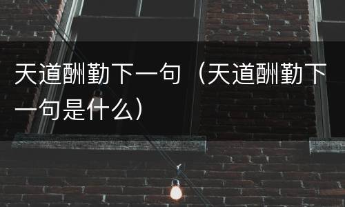 天道酬勤下一句（天道酬勤下一句是什么）