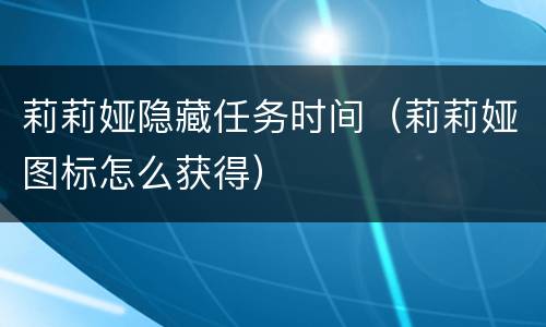 莉莉娅隐藏任务时间（莉莉娅图标怎么获得）