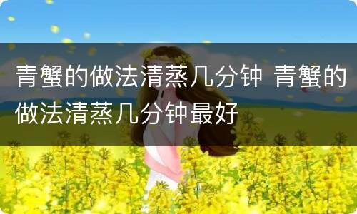 青蟹的做法清蒸几分钟 青蟹的做法清蒸几分钟最好